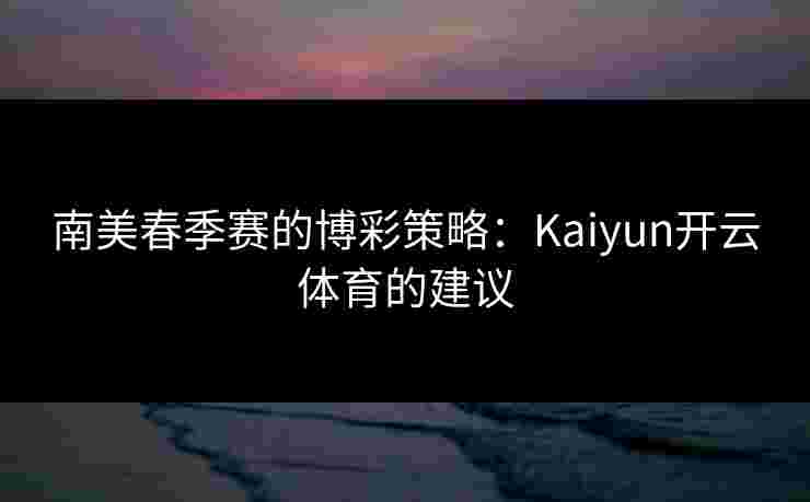 南美春季赛的博彩策略：Kaiyun开云体育的建议