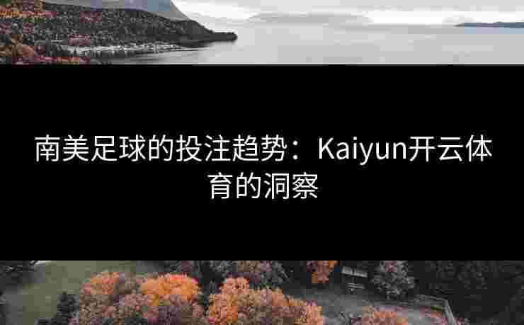 南美足球的投注趋势：Kaiyun开云体育的洞察