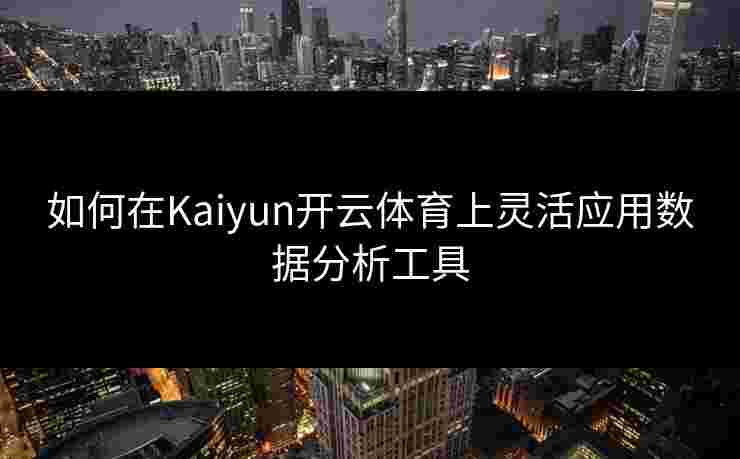 如何在Kaiyun开云体育上灵活应用数据分析工具