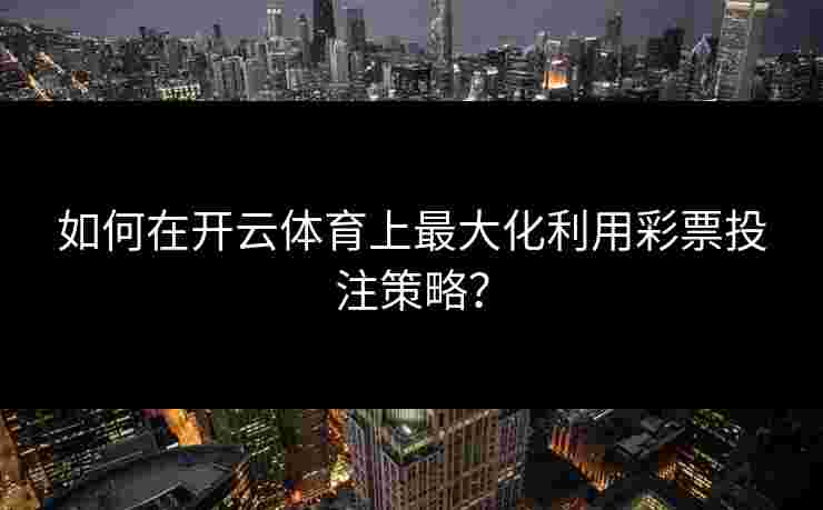 如何在开云体育上最大化利用彩票投注策略？