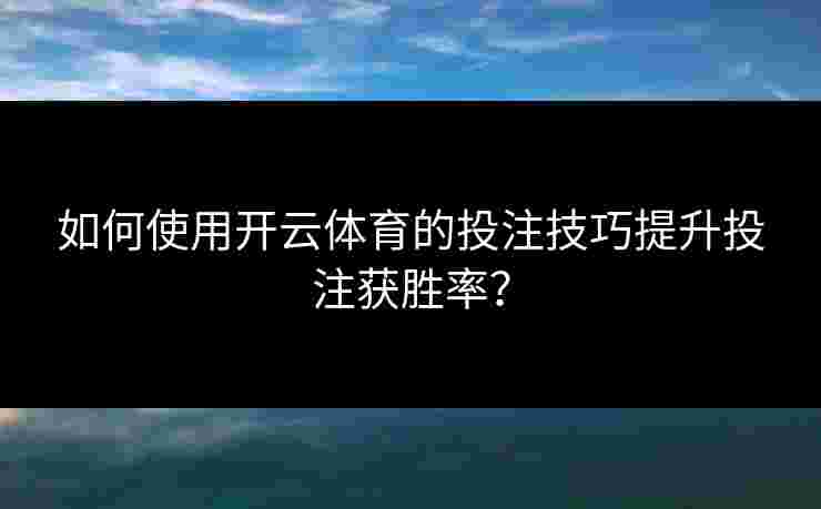 如何使用开云体育的投注技巧提升投注获胜率？