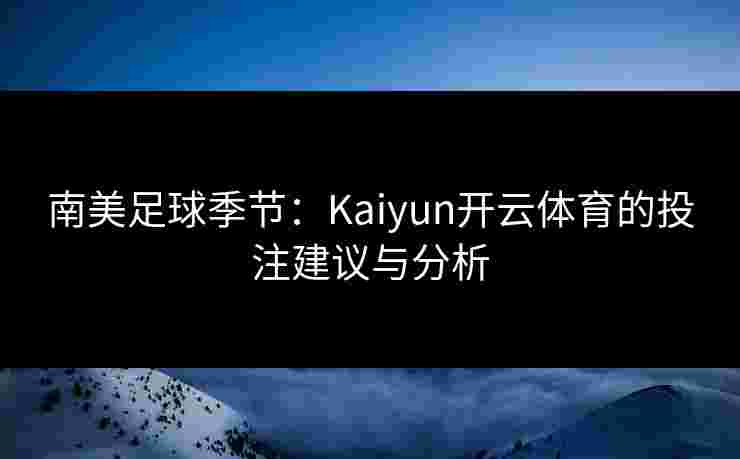 南美足球季节：Kaiyun开云体育的投注建议与分析