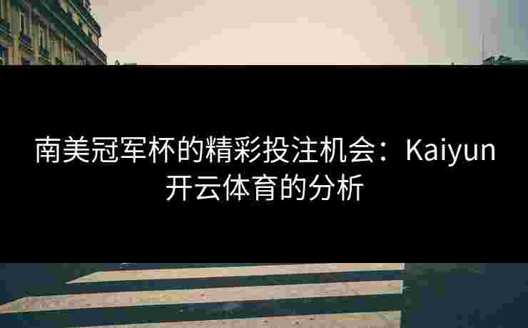 南美冠军杯的精彩投注机会：Kaiyun开云体育的分析