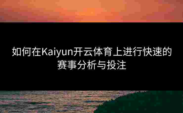 如何在Kaiyun开云体育上进行快速的赛事分析与投注