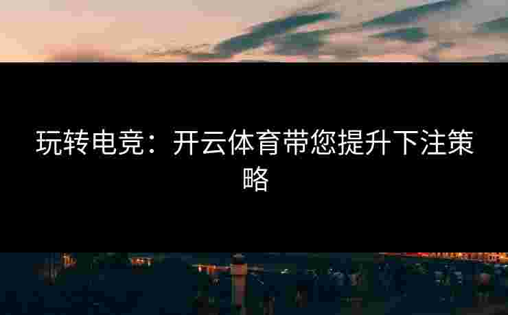 玩转电竞：开云体育带您提升下注策略