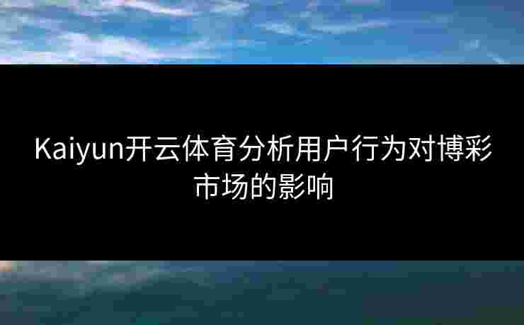 Kaiyun开云体育分析用户行为对博彩市场的影响