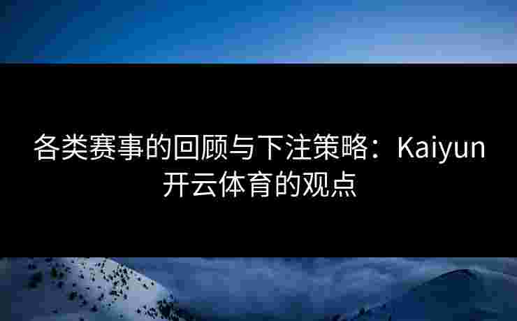 各类赛事的回顾与下注策略：Kaiyun开云体育的观点