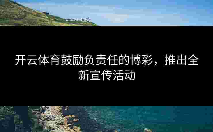 开云体育鼓励负责任的博彩，推出全新宣传活动