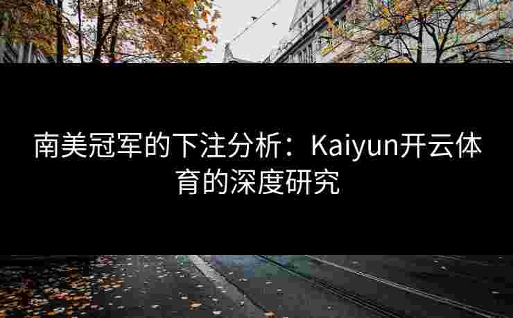 南美冠军的下注分析：Kaiyun开云体育的深度研究