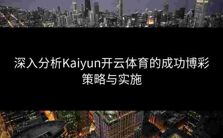 深入分析Kaiyun开云体育的成功博彩策略与实施