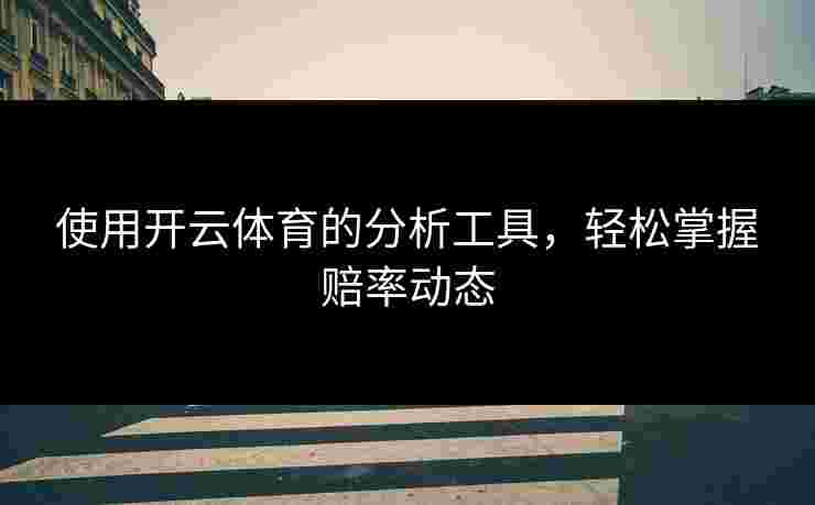 使用开云体育的分析工具，轻松掌握赔率动态