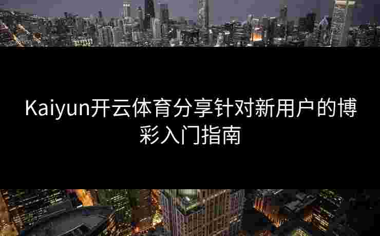 Kaiyun开云体育分享针对新用户的博彩入门指南
