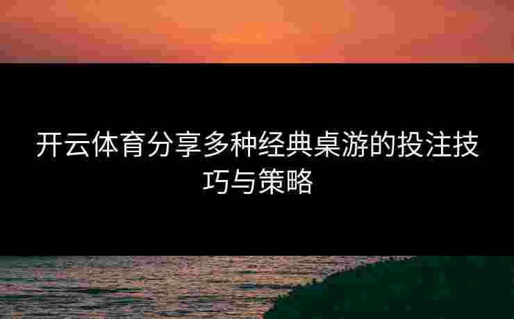 开云体育分享多种经典桌游的投注技巧与策略