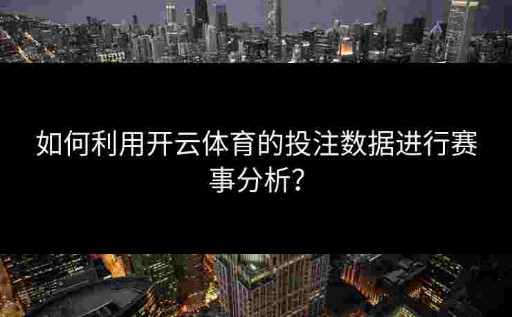 如何利用开云体育的投注数据进行赛事分析？