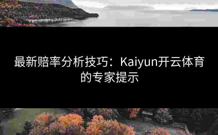 最新赔率分析技巧：Kaiyun开云体育的专家提示