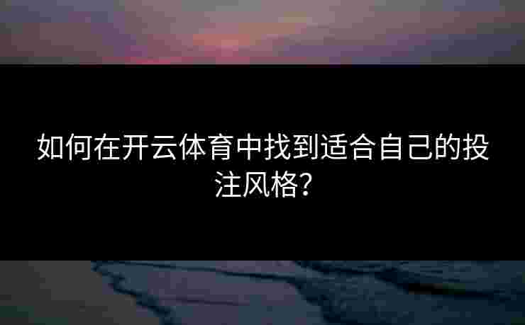 如何在开云体育中找到适合自己的投注风格？
