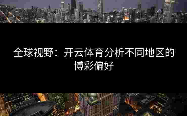 全球视野：开云体育分析不同地区的博彩偏好