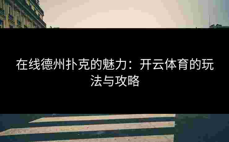 在线德州扑克的魅力：开云体育的玩法与攻略