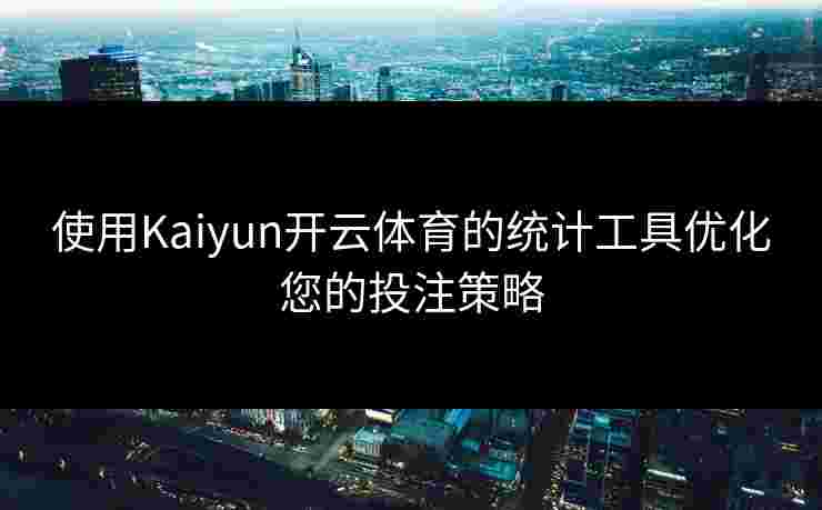 使用Kaiyun开云体育的统计工具优化您的投注策略