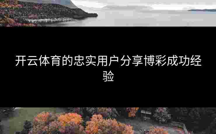开云体育的忠实用户分享博彩成功经验