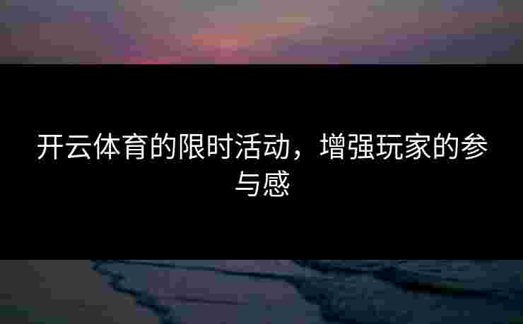 开云体育的限时活动，增强玩家的参与感