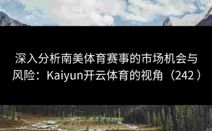 深入分析南美体育赛事的市场机会与风险：Kaiyun开云体育的视角（242 ）
