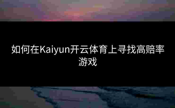 如何在Kaiyun开云体育上寻找高赔率游戏