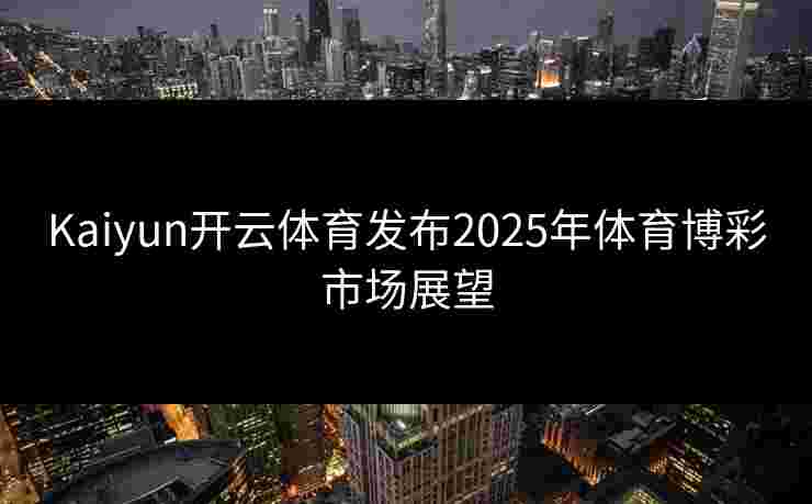 Kaiyun开云体育发布2025年体育博彩市场展望