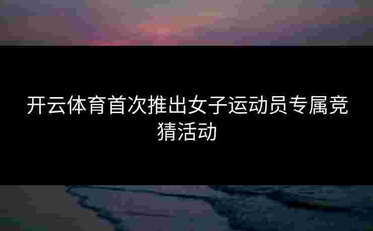 开云体育首次推出女子运动员专属竞猜活动