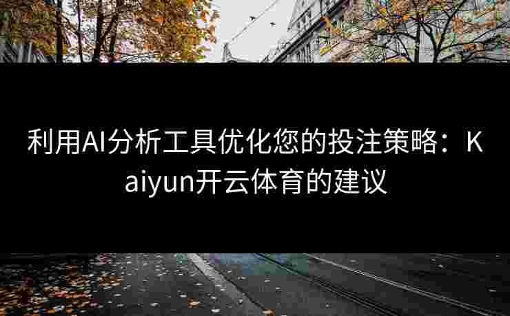 利用AI分析工具优化您的投注策略：Kaiyun开云体育的建议