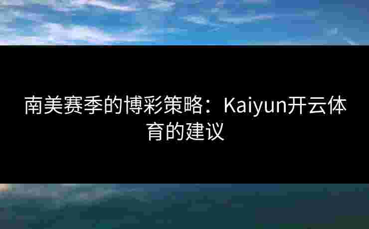 南美赛季的博彩策略：Kaiyun开云体育的建议