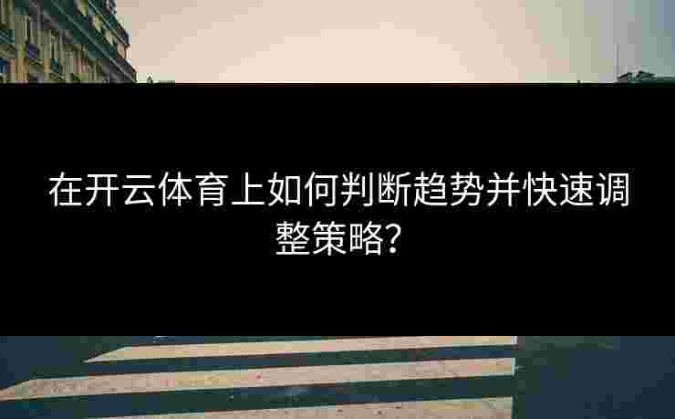 在开云体育上如何判断趋势并快速调整策略? 在开云体育上如何判断趋势并快速调整策略?