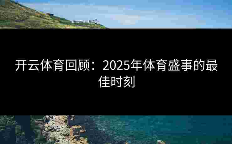 开云体育回顾：2025年体育盛事的最佳时刻