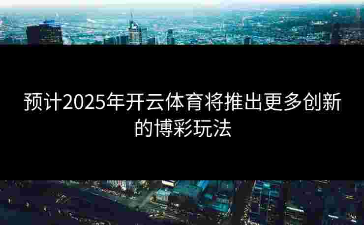 预计2025年开云体育将推出更多创新的博彩玩法