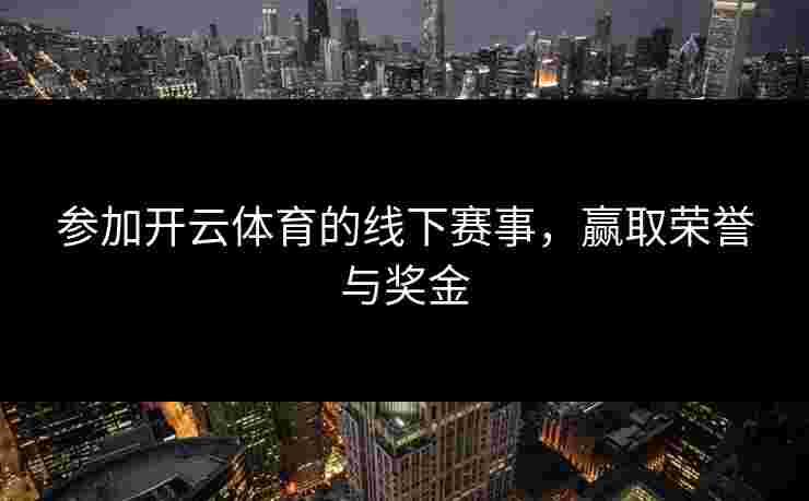 参加开云体育的线下赛事，赢取荣誉与奖金