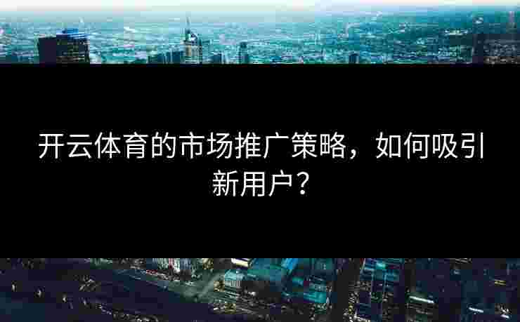 开云体育的市场推广策略，如何吸引新用户？