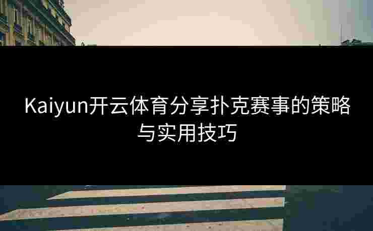 Kaiyun开云体育分享扑克赛事的策略与实用技巧