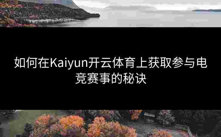 如何在Kaiyun开云体育上获取参与电竞赛事的秘诀
