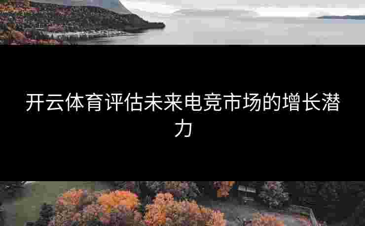 开云体育评估未来电竞市场的增长潜力