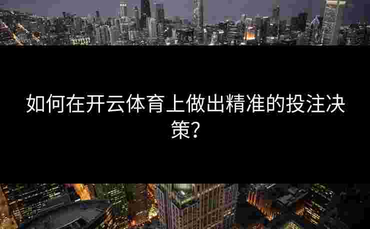 如何在开云体育上做出精准的投注决策? 如何在开云体育上做出精准的投注决策?