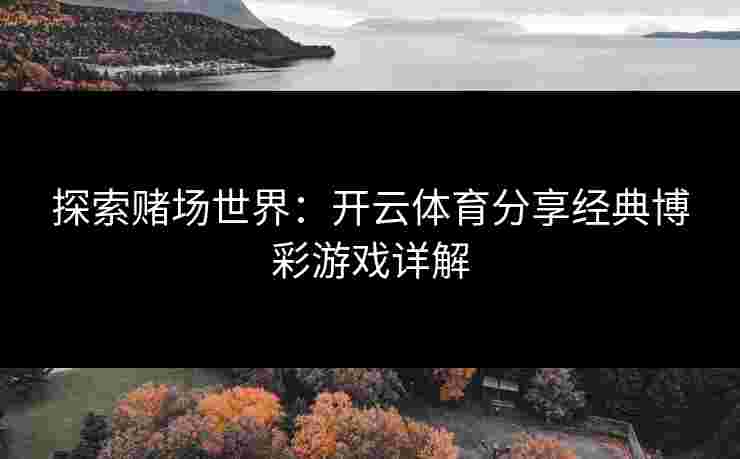 探索赌场世界：开云体育分享经典博彩游戏详解