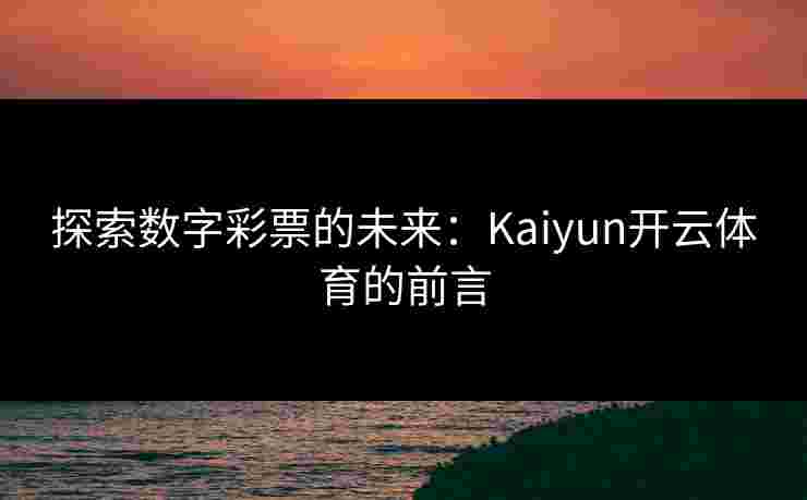 探索数字彩票的未来：Kaiyun开云体育的前言