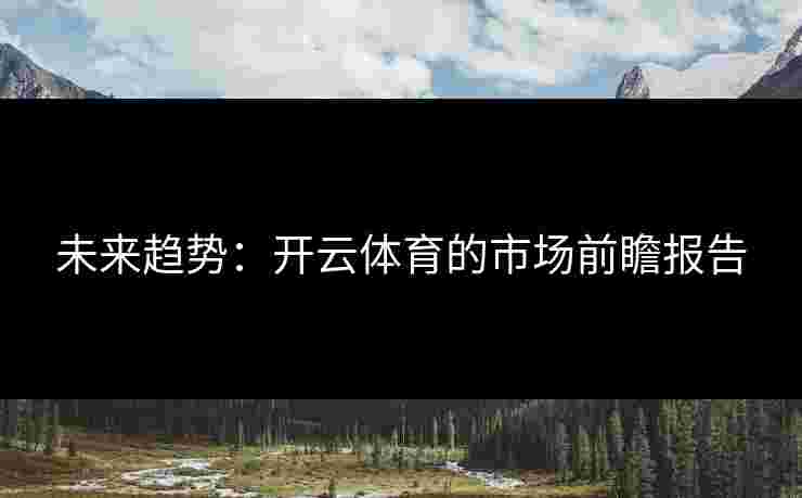 未来趋势：开云体育的市场前瞻报告