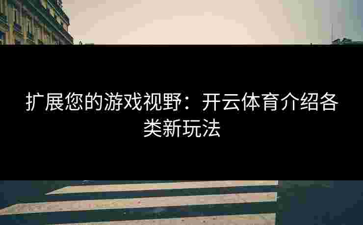 扩展您的游戏视野：开云体育介绍各类新玩法