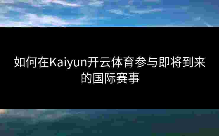 如何在Kaiyun开云体育参与即将到来的国际赛事
