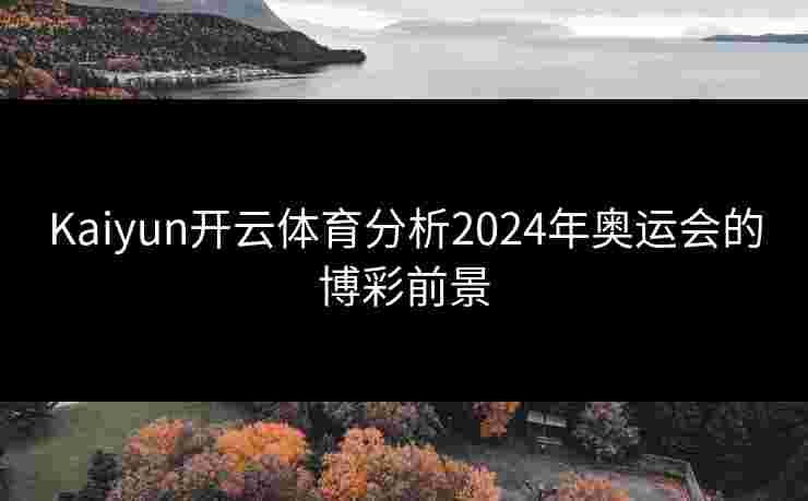Kaiyun开云体育分析2024年奥运会的博彩前景