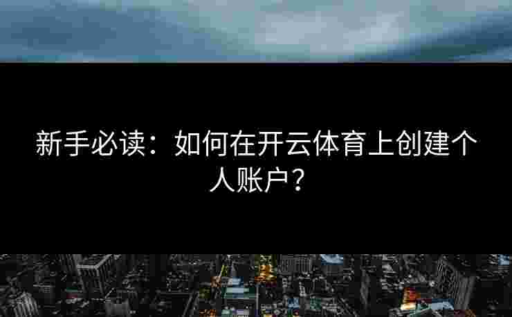 新手必读：如何在开云体育上创建个人账户？