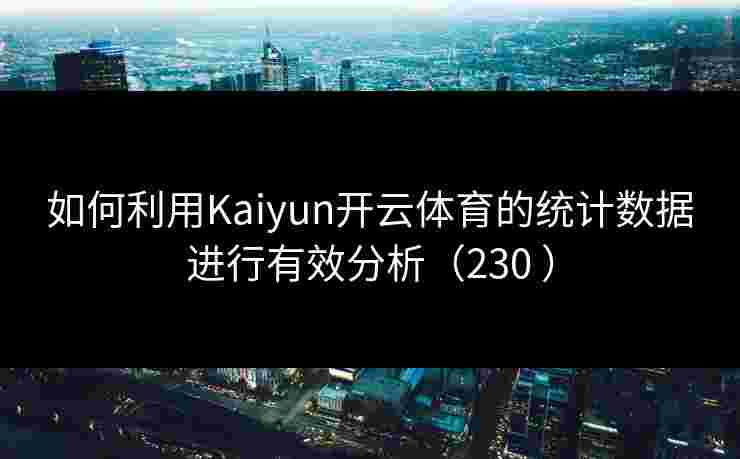 如何利用Kaiyun开云体育的统计数据进行有效分析（230 ）