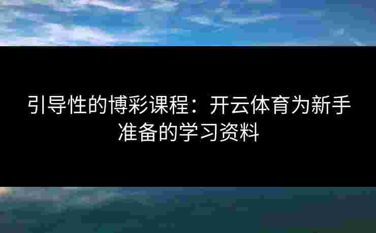 引导性的博彩课程：开云体育为新手准备的学习资料