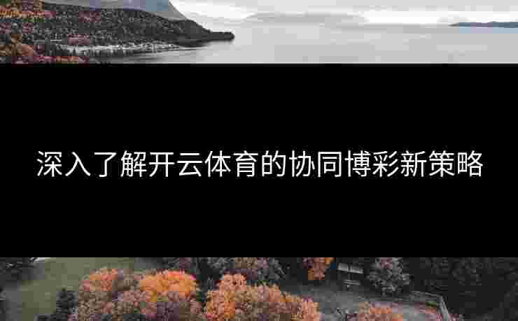 深入了解开云体育的协同博彩新策略